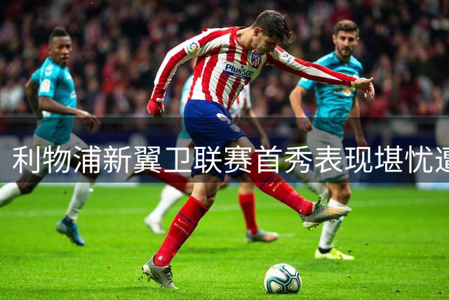 利物浦新翼卫联赛首秀表现堪忧遭质疑