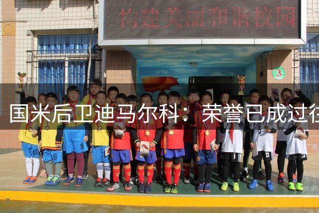 国米后卫迪马尔科：荣誉已成过往 新赛季重新出发
