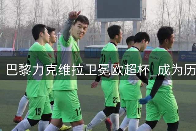 巴黎力克维拉卫冕欧超杯 成为历史第三支双冠王球队