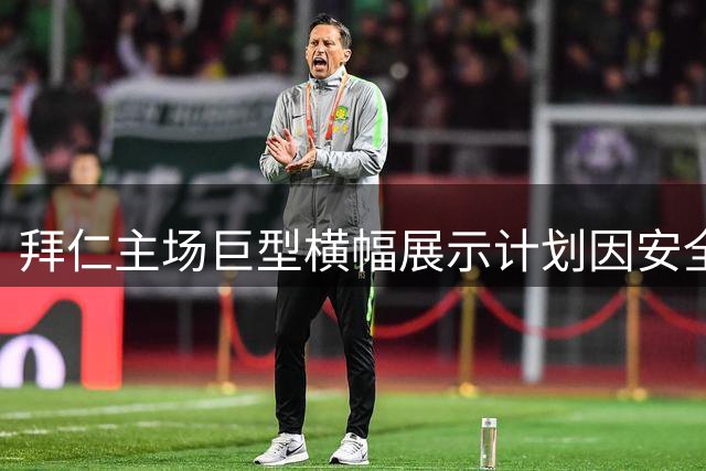 拜仁主场巨型横幅展示计划因安全隐患被迫取消