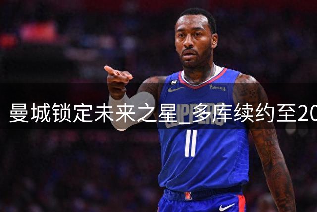曼城锁定未来之星 多库续约至2031年