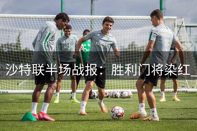 沙特联半场战报：胜利门将染红 达曼两球领先