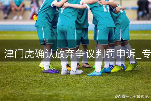 津门虎确认放弃争议判罚申诉 专注备战关键主场战役