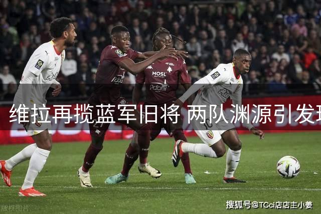 维拉再揽蓝军旧将 两队渊源引发球迷热议