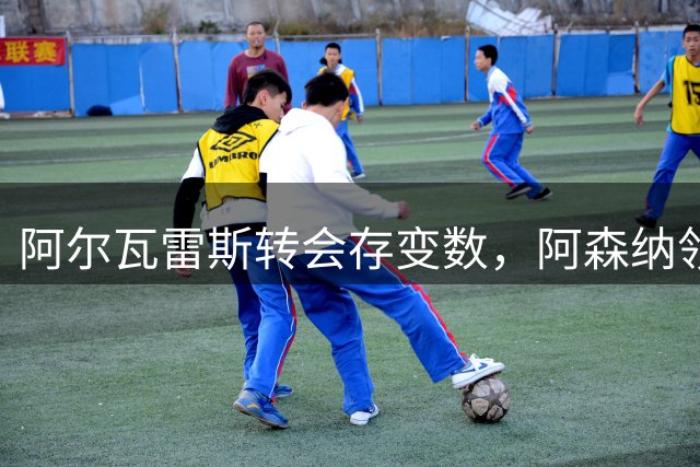 阿尔瓦雷斯转会存变数，阿森纳领跑巴萨无缘